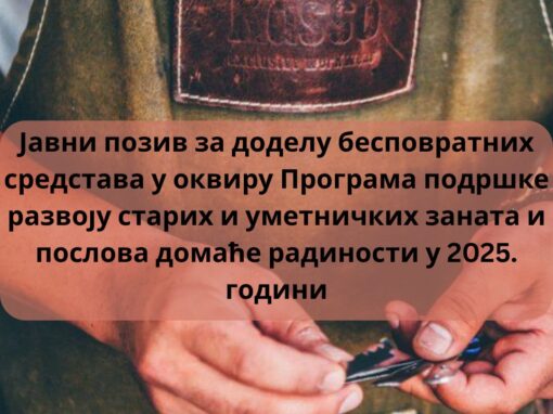 ЈАВНИ ПОЗИВ ЗА ДОДЕЛУ БЕСПОВРАТНИХ СРЕДСТАВА У ОКВИРУ ПРОГРАМА ПОДРШКЕ РАЗВОЈУ СТАРИХ И УМЕТНИЧКИХ ЗАНАТА И ПОСЛОВА ДОМАЋЕ РАДИНОСТИ У 2025. ГОДИНИ