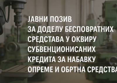 ЈАВНИ ПОЗИВ ЗА ДОДЕЛУ БЕСПОВРАТНИХ СРЕДСТАВА У ОКВИРУ ПРОГРАМА СУБВЕНЦИОНИСАНИХ КРЕДИТА ЗА НАБАВКУ ОПРЕМЕ И ОБРТНА СРЕДСТВА